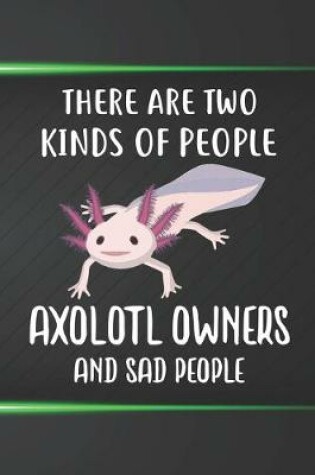 Cover of There Are Two Kinds Of People Axolotl Owners And Sad People Notebook Journal