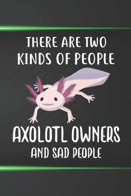 Book cover for There Are Two Kinds Of People Axolotl Owners And Sad People Notebook Journal