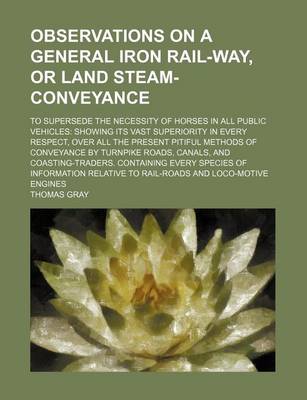 Book cover for Observations on a General Iron Rail-Way, or Land Steam-Conveyance; To Supersede the Necessity of Horses in All Public Vehicles Showing Its Vast Superi