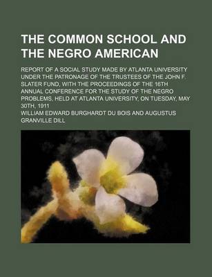 Book cover for The Common School and the Negro American; Report of a Social Study Made by Atlanta University Under the Patronage of the Trustees of the John F. Slater Fund, with the Proceedings of the 16th Annual Conference for the Study of the Negro Problems, Held at Atlant