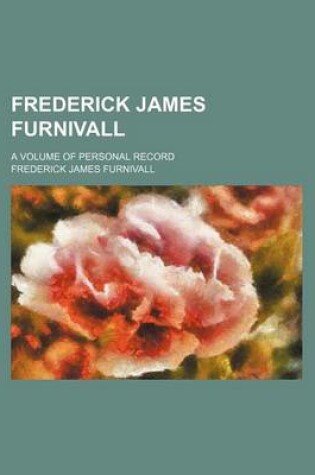 Cover of Frederick James Furnivall; A Volume of Personal Record