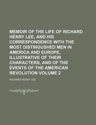 Book cover for Memoir of the Life of Richard Henry Lee, and His Correspondence with the Most Distingushed Men in America and Europe, Illustrative of Their Characters, and of the Events of the American Revolution Volume 2