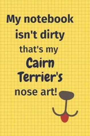 Cover of My Notebook Isn't Dirty That's my Cairn Terrier's Nose Art