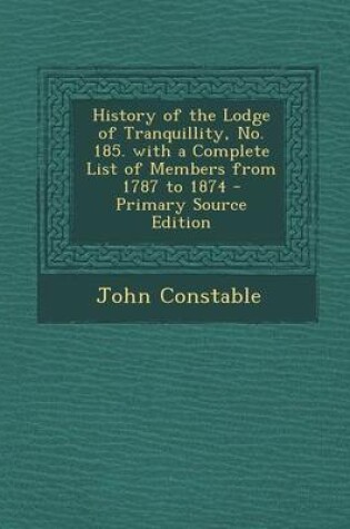 Cover of History of the Lodge of Tranquillity, No. 185. with a Complete List of Members from 1787 to 1874 - Primary Source Edition