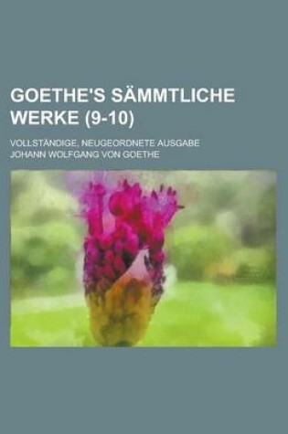 Cover of Goethe's Sammtliche Werke; Vollstandige, Neugeordnete Ausgabe (9-10 )