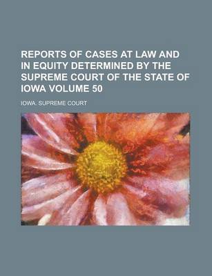 Book cover for Reports of Cases at Law and in Equity Determined by the Supreme Court of the State of Iowa Volume 50