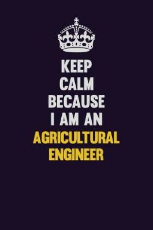 Cover of Keep Calm Because I Am An Agricultural Engineer