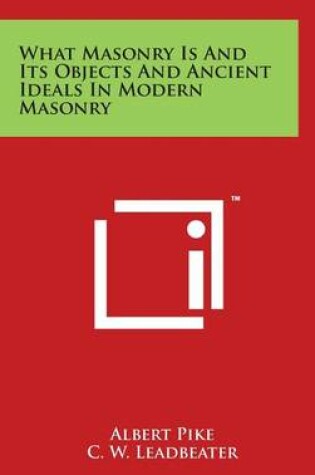 Cover of What Masonry Is and Its Objects and Ancient Ideals in Modern Masonry