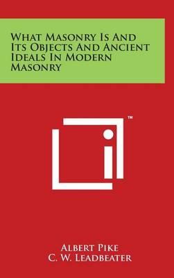 Book cover for What Masonry Is and Its Objects and Ancient Ideals in Modern Masonry