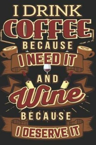 Cover of I Drink Coffee Because I Need It and Wine Because I Deserve It