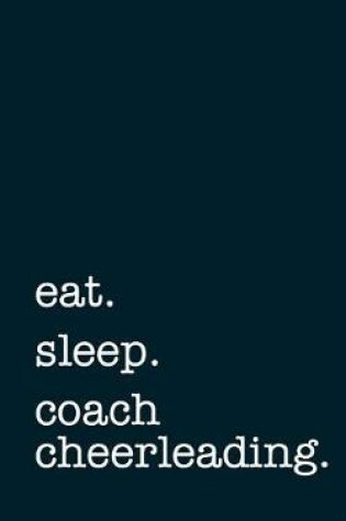 Cover of Eat. Sleep. Coach Cheerleading. - Lined Notebook