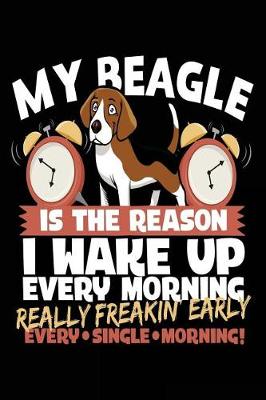 Book cover for My Beagle Is The Reason I Wake Up Every Morning Really Freakin Early Every Single Morning!