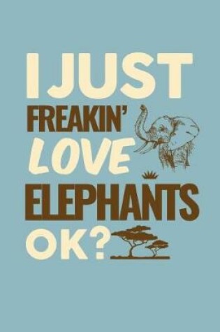 Cover of I Just Freakin' Love Elephants Ok?