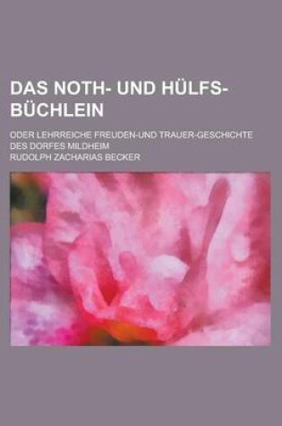 Cover of Das Noth- Und Hulfs-Buchlein; Oder Lehrreiche Freuden-Und Trauer-Geschichte Des Dorfes Mildheim