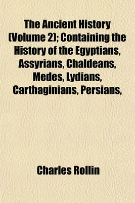 Book cover for The Ancient History (Volume 2); Containing the History of the Egyptians, Assyrians, Chaldeans, Medes, Lydians, Carthaginians, Persians,