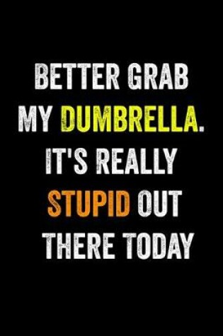 Cover of Better Grab My Dumbrella. It's Really Stupid Out There Today