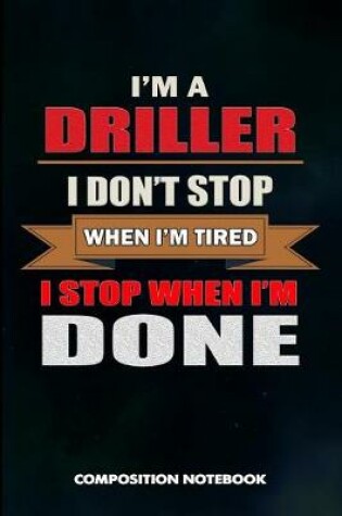 Cover of I Am a Driller I Don't Stop When I Am Tired I Stop When I Am Done