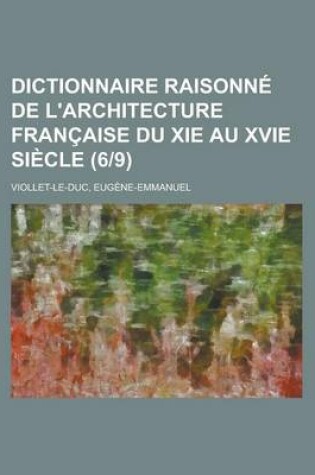 Cover of Dictionnaire Raisonne de L'Architecture Francaise Du XIE Au Xvie Siecle (6-9)