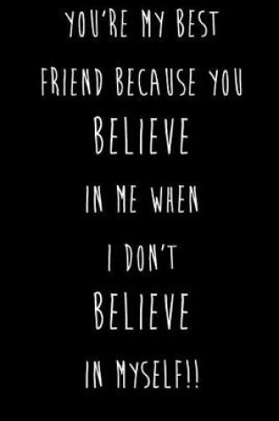 Cover of You're My Best Friend Because You Believe In Me When I Don't Believe In Myself!!