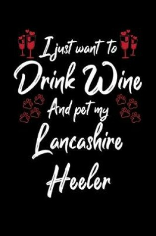 Cover of I Just Want To Drink Wine And Pet My Lancashire Heeler