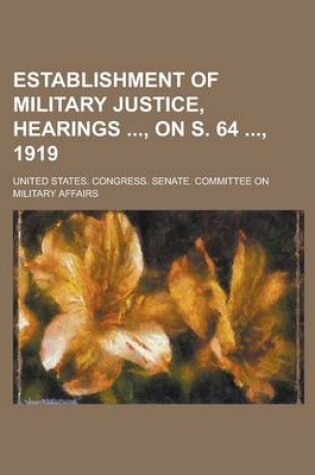 Cover of Establishment of Military Justice, Hearings, on S. 64, 1919