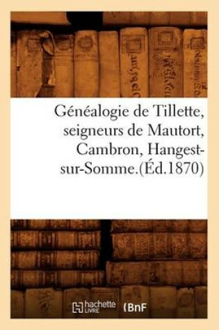 Cover of Genealogie de Tillette, Seigneurs de Mautort, Cambron, Hangest-Sur-Somme.(Ed.1870)