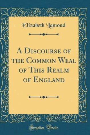 Cover of A Discourse of the Common Weal of This Realm of England (Classic Reprint)