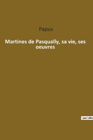 Cover of Martines de Pasqually, sa vie, ses oeuvres