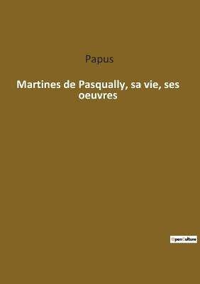 Book cover for Martines de Pasqually, sa vie, ses oeuvres