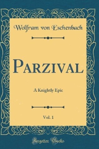 Cover of Parzival, Vol. 1: A Knightly Epic (Classic Reprint)