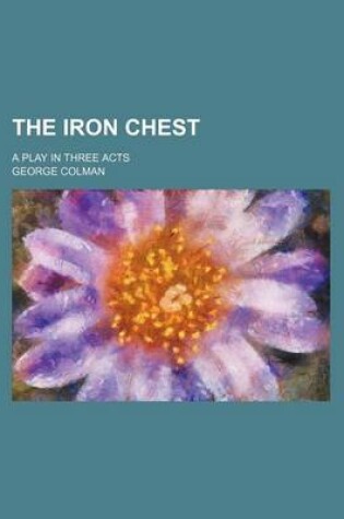 Cover of The Iron Chest; A Play in Three Acts