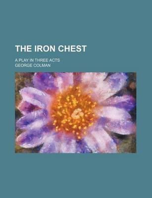 Book cover for The Iron Chest; A Play in Three Acts