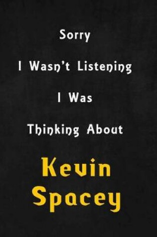 Cover of Sorry I wasn't listening, I was thinking about Kevin Spacey