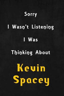 Book cover for Sorry I wasn't listening, I was thinking about Kevin Spacey