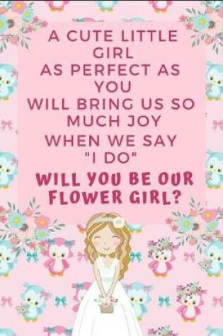Cover of A Cute Little Girl Like as Perfect as You Will Bring Us So Much Joy When We Say I Do Will You Be Our Flower Girl