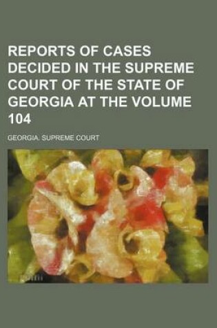 Cover of Reports of Cases Decided in the Supreme Court of the State of Georgia at the Volume 104