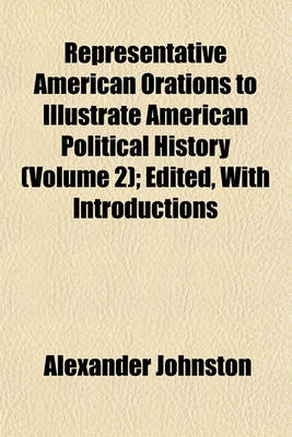 Book cover for Representative American Orations to Illustrate American Political History (Volume 2); Edited, with Introductions