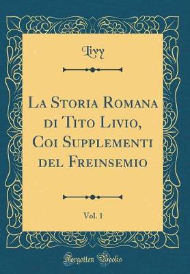 Book cover for La Storia Romana Di Tito Livio, Coi Supplementi del Freinsemio, Vol. 1 (Classic Reprint)