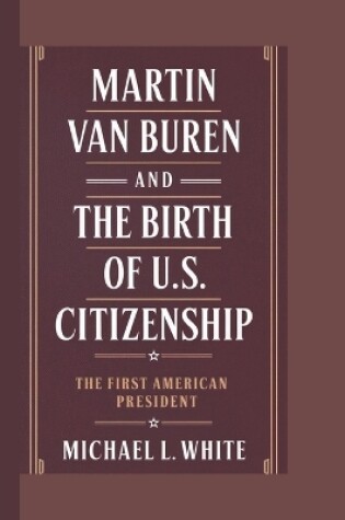 Cover of Martin Van Buren and the Birth of U.S. Citizenship