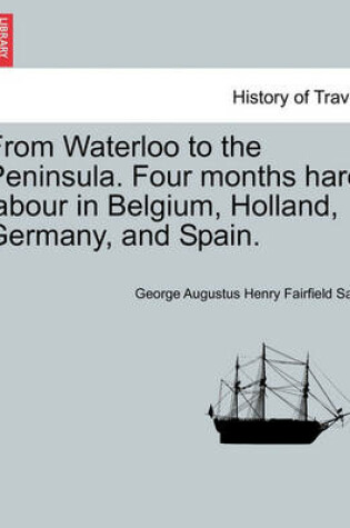 Cover of From Waterloo to the Peninsula. Four Months Hard Labour in Belgium, Holland, Germany, and Spain.