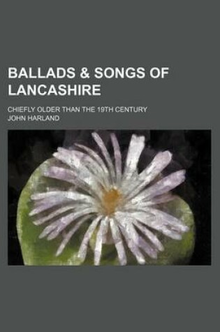 Cover of Ballads & Songs of Lancashire; Chiefly Older Than the 19th Century