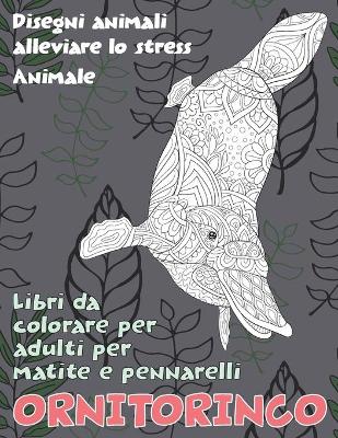 Cover of Libri da colorare per adulti per matite e pennarelli - Disegni animali alleviare lo stress - Animale - Ornitorinco