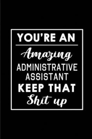 Cover of You're An Amazing Administrative Assistant. Keep That Shit Up.