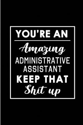 Book cover for You're An Amazing Administrative Assistant. Keep That Shit Up.