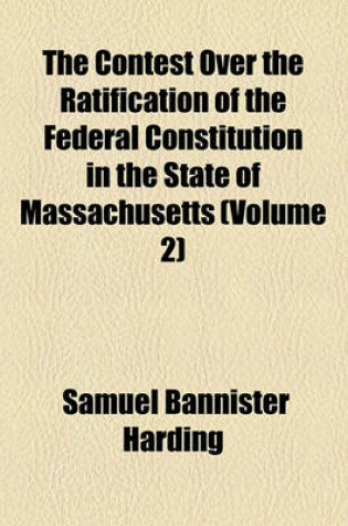 Cover of The Contest Over the Ratification of the Federal Constitution in the State of Massachusetts (Volume 2)