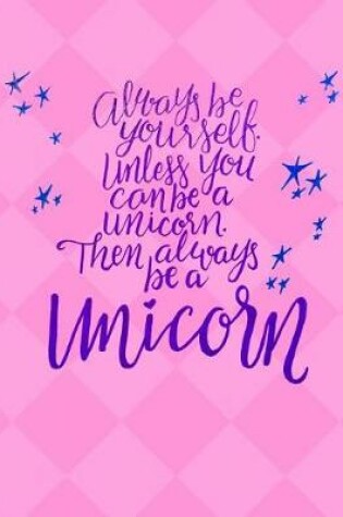 Cover of Always Be Yourself Unless You Can Be a Unicorn - Wide Ruled