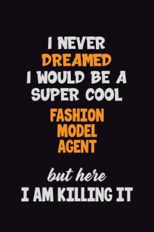 Cover of I Never Dreamed I would Be A Super Cool Fashion Model Agent But Here I Am Killing It