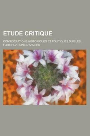 Cover of Etude Critique; Considerations Historiques Et Politiques Sur Les Fortifications D'Anvers