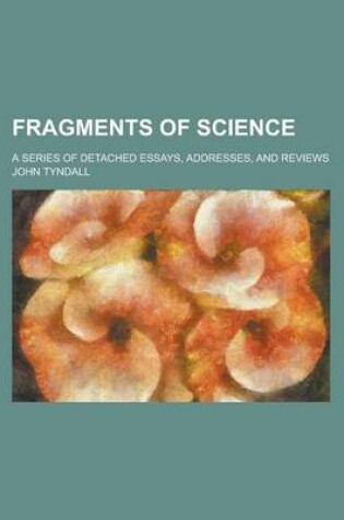 Cover of Fragments of Science; A Series of Detached Essays, Addresses, and Reviews