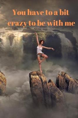 Book cover for You have to be a bit crazy to be with me